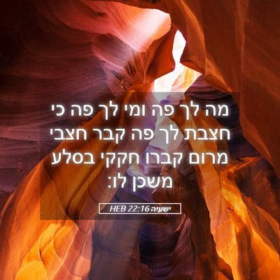 Picture 05 - ישעיה 22:16 HEB - מה לך פה ומי לך פה כי חצבת - Bible Verse Picture