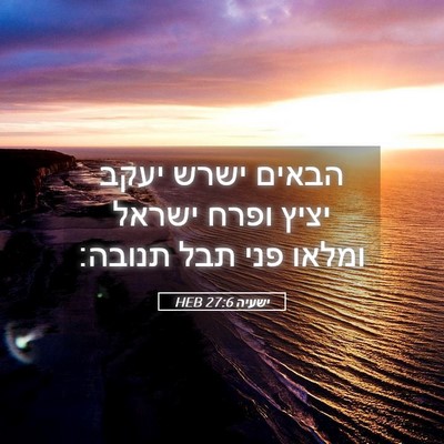 Picture 05 - ישעיה 27:6 HEB - הבאים ישרש יעקב יציץ ופרח - Bible Verse Picture