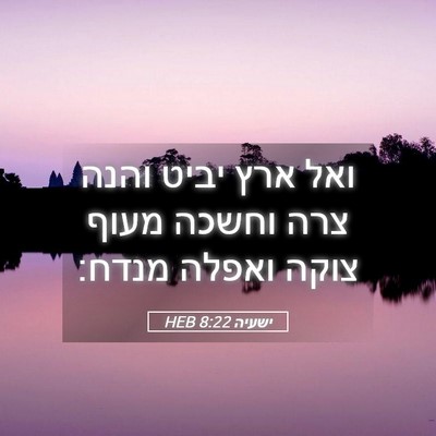 Picture 05 - ישעיה 8:22 HEB - ואל ארץ יביט והנה צרה וחשכה - Bible Verse Picture