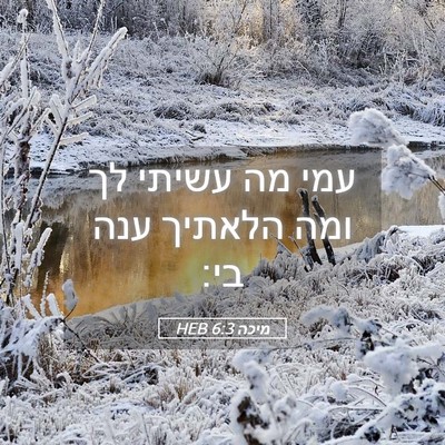 Picture 05 - מיכה 6:3 HEB - עמי מה עשיתי לך ומה הלאתיך - Bible Verse Picture