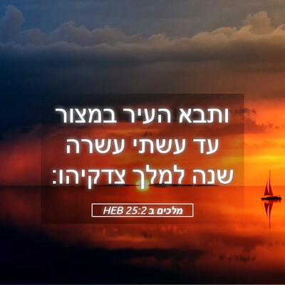 Picture 05 - מלכים ב 25:2 HEB - ותבא העיר במצור עד עשתי - Bible Verse Picture