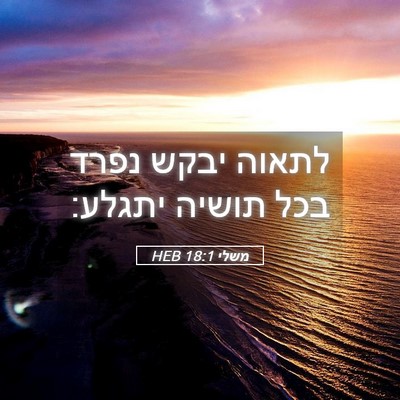 Picture 05 - משלי 18:1 HEB - לתאוה יבקש נפרד בכל תושיה - Bible Verse Picture
