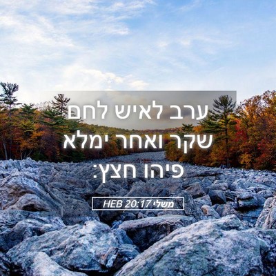 Picture 05 - משלי 20:17 HEB - ערב לאיש לחם שקר ואחר ימלא - Bible Verse Picture