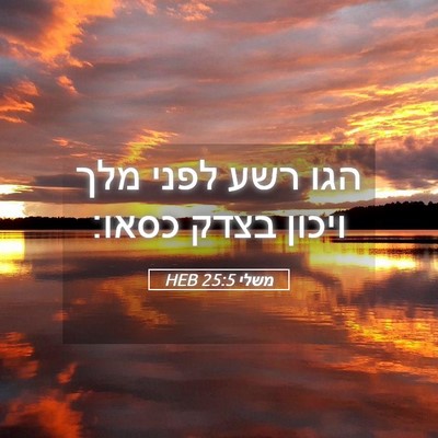 Picture 05 - משלי 25:5 HEB - הגו רשע לפני מלך ויכון בצדק - Bible Verse Picture