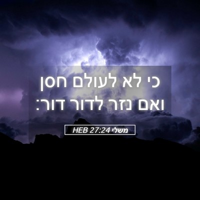 Picture 05 - משלי 27:24 HEB - כי לא לעולם חסן ואם נזר - Bible Verse Picture