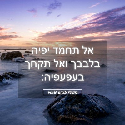 Picture 05 - משלי 6:25 HEB - אל תחמד יפיה בלבבך ואל תקחך - Bible Verse Picture