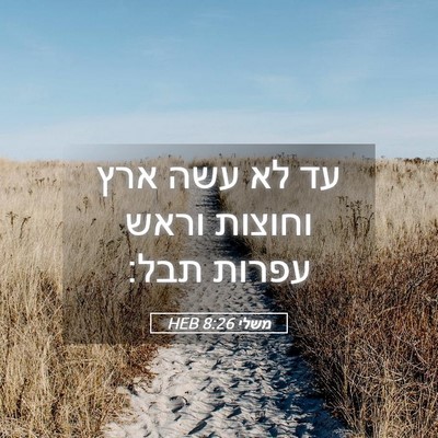 Picture 05 - משלי 8:26 HEB - עד לא עשה ארץ וחוצות וראש - Bible Verse Picture