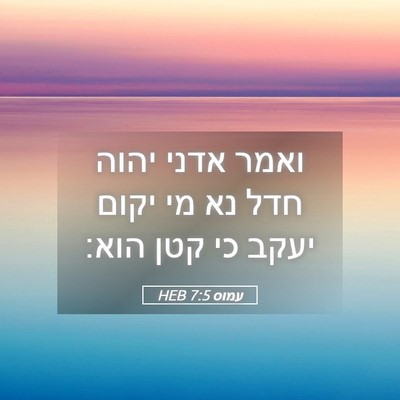 Picture 05 - עמוס 7:5 HEB - ואמר אדני יהוה חדל נא מי - Bible Verse Picture