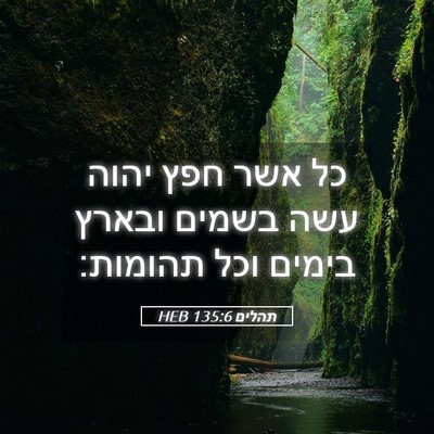 Picture 05 - תהלים 135:6 HEB - כל אשר חפץ יהוה עשה בשמים - Bible Verse Picture