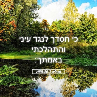 Picture 05 - תהלים 26:3 HEB - כי חסדך לנגד עיני והתהלכתי - Bible Verse Picture