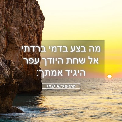 Picture 05 - תהלים 30:9 HEB - מה בצע בדמי ברדתי אל שחת - Bible Verse Picture