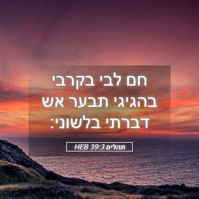 Picture 05 - תהלים 39:3 HEB - חם לבי בקרבי בהגיגי תבער אש - Bible Verse Picture