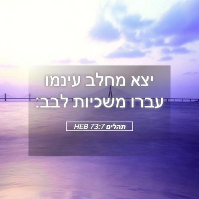 Picture 05 - תהלים 73:7 HEB - יצא מחלב עינמו עברו משכיות - Bible Verse Picture