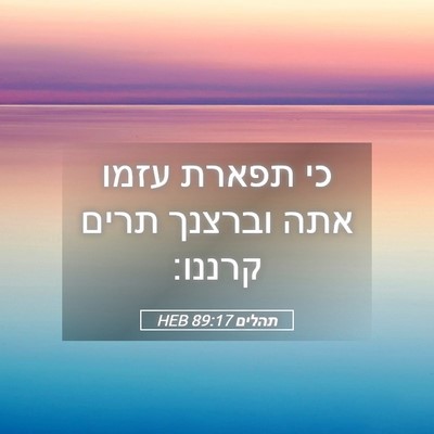 Picture 05 - תהלים 89:17 HEB - כי תפארת עזמו אתה וברצנך - Bible Verse Picture