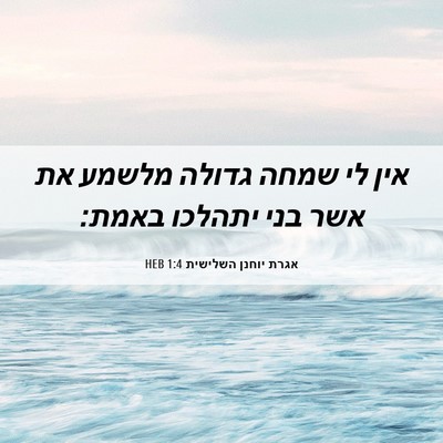 Picture 06 - אגרת יוחנן השלישית 1:4 HEB - אין לי שמחה גדולה מלשמע את - Bible Verse Picture