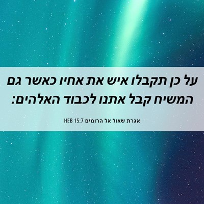 Picture 06 - אגרת שאול אל הרומים 15:7 HEB - על כן תקבלו איש את אחיו - Bible Verse Picture