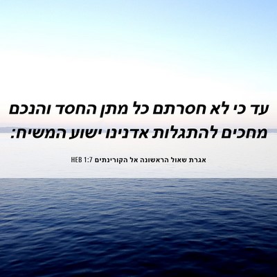 Picture 06 - אגרת שאול הראשונה אל הקורינתים 1:7 HEB - עד כי לא חסרתם כל מתן החסד - Bible Verse Picture