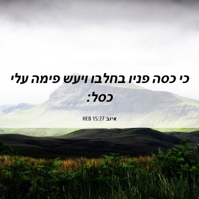 Picture 06 - איוב 15:27 HEB - כי כסה פניו בחלבו ויעש פימה - Bible Verse Picture