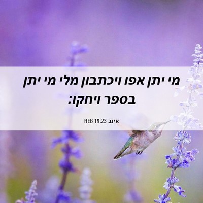 Picture 06 - איוב 19:23 HEB - מי יתן אפו ויכתבון מלי מי - Bible Verse Picture