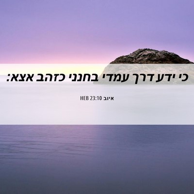 Picture 06 - איוב 23:10 HEB - כי ידע דרך עמדי בחנני כזהב - Bible Verse Picture
