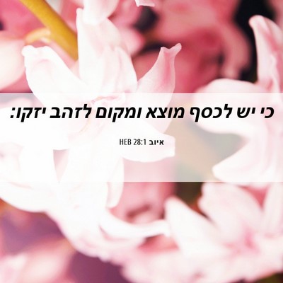 Picture 06 - איוב 28:1 HEB - כי יש לכסף מוצא ומקום לזהב - Bible Verse Picture
