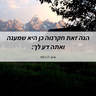 Picture 06 - איוב 5:27 HEB - הנה זאת חקרנוה כן היא שמענה - Bible Verse Picture