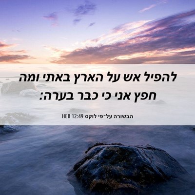 Picture 06 - הבשורה על־פי לוקס 12:49 HEB - להפיל אש על הארץ באתי ומה - Bible Verse Picture