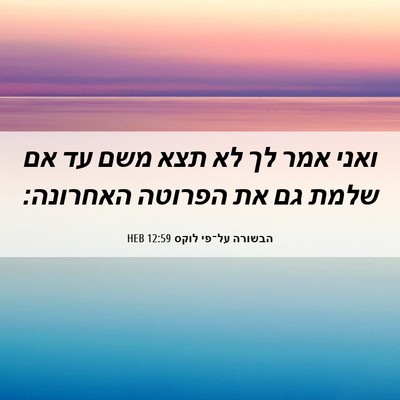 Picture 06 - הבשורה על־פי לוקס 12:59 HEB - ואני אמר לך לא תצא משם עד אם - Bible Verse Picture