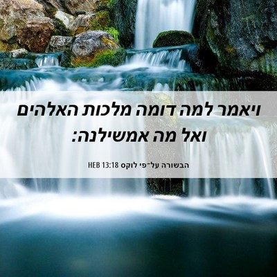 Picture 06 - הבשורה על־פי לוקס 13:18 HEB - ויאמר למה דומה מלכות - Bible Verse Picture