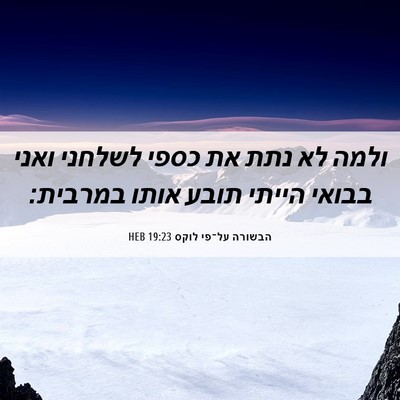 Picture 06 - הבשורה על־פי לוקס 19:23 HEB - ולמה לא נתת את כספי לשלחני - Bible Verse Picture