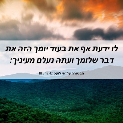 Picture 06 - הבשורה על־פי לוקס 19:42 HEB - לו ידעת אף את בעוד יומך הזה - Bible Verse Picture