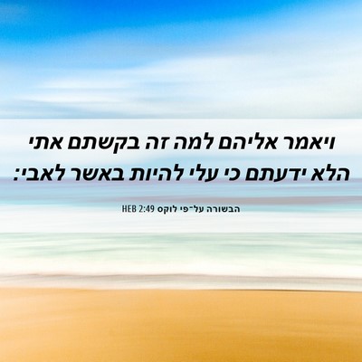 Picture 06 - הבשורה על־פי לוקס 2:49 HEB - ויאמר אליהם למה זה בקשתם - Bible Verse Picture