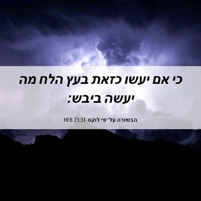 Picture 06 - הבשורה על־פי לוקס 23:31 HEB - כי אם יעשו כזאת בעץ הלח מה - Bible Verse Picture