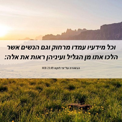 Picture 06 - הבשורה על־פי לוקס 23:49 HEB - וכל מידעיו עמדו מרחוק וגם - Bible Verse Picture