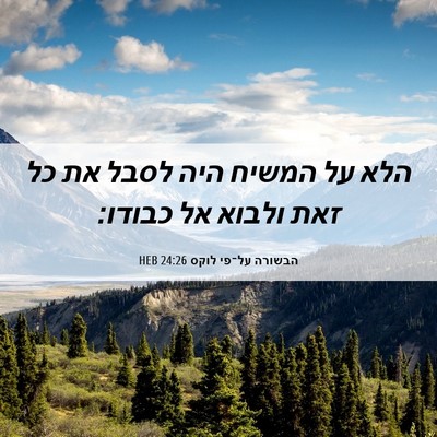 Picture 06 - הבשורה על־פי לוקס 24:26 HEB - הלא על המשיח היה לסבל את כל - Bible Verse Picture