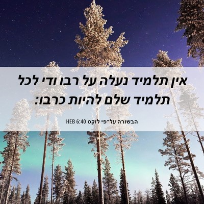 Picture 06 - הבשורה על־פי לוקס 6:40 HEB - אין תלמיד נעלה על רבו ודי - Bible Verse Picture
