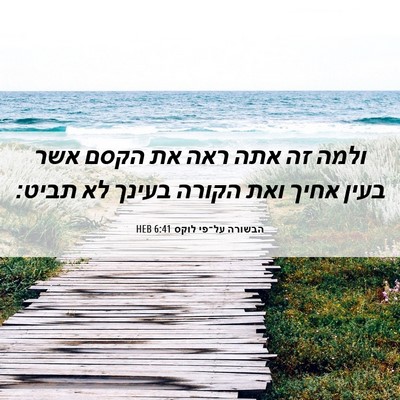 Picture 06 - הבשורה על־פי לוקס 6:41 HEB - ולמה זה אתה ראה את הקסם אשר - Bible Verse Picture