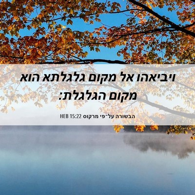 Picture 06 - הבשורה על־פי מרקוס 15:22 HEB - ויביאהו אל מקום גלגלתא הוא - Bible Verse Picture