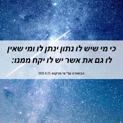 Picture 06 - הבשורה על־פי מרקוס 4:25 HEB - כי מי שיש לו נתון ינתן לו - Bible Verse Picture