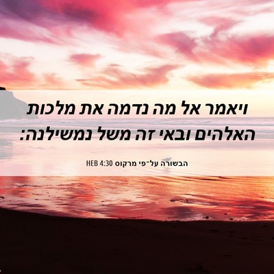 Picture 06 - הבשורה על־פי מרקוס 4:30 HEB - ויאמר אל מה נדמה את מלכות - Bible Verse Picture