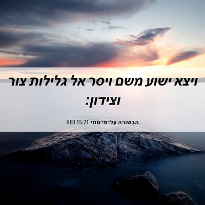 Picture 06 - הבשורה על־פי מתי 15:21 HEB - ויצא ישוע משם ויסר אל - Bible Verse Picture