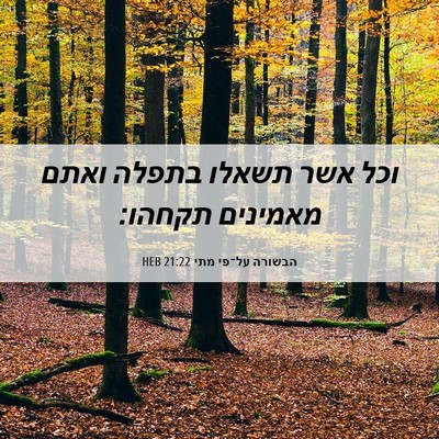 Picture 06 - הבשורה על־פי מתי 21:22 HEB - וכל אשר תשאלו בתפלה ואתם - Bible Verse Picture