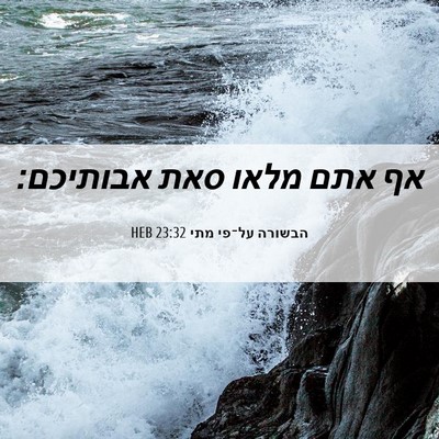 Picture 06 - הבשורה על־פי מתי 23:32 HEB - אף אתם מלאו סאת - Bible Verse Picture
