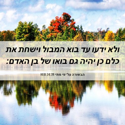 Picture 06 - הבשורה על־פי מתי 24:39 HEB - ולא ידעו עד בוא המבול וישחת - Bible Verse Picture
