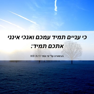 Picture 06 - הבשורה על־פי מתי 26:11 HEB - כי עניים תמיד עמכם ואנכי - Bible Verse Picture