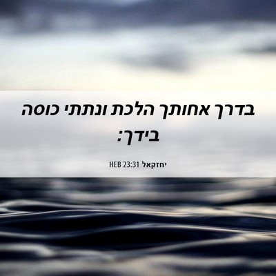 Picture 06 - יחזקאל 23:31 HEB - בדרך אחותך הלכת ונתתי כוסה - Bible Verse Picture