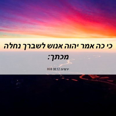 Picture 06 - ירמיה 30:12 HEB - כי כה אמר יהוה אנוש לשברך - Bible Verse Picture
