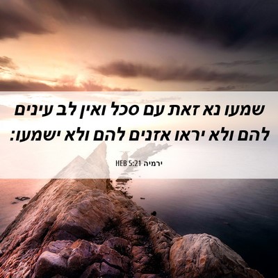 Picture 06 - ירמיה 5:21 HEB - שמעו נא זאת עם סכל ואין לב - Bible Verse Picture