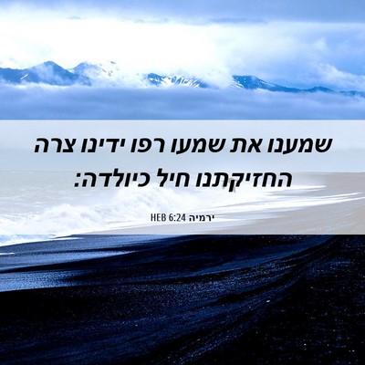 Picture 06 - ירמיה 6:24 HEB - שמענו את שמעו רפו ידינו צרה - Bible Verse Picture