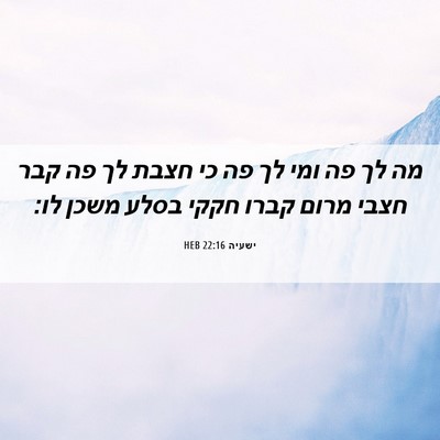 Picture 06 - ישעיה 22:16 HEB - מה לך פה ומי לך פה כי חצבת - Bible Verse Picture